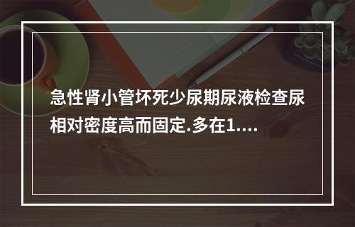 急性肾小管坏死少尿期尿液检查尿相对密度高而固定.多在1.03