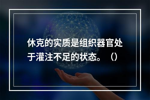 休克的实质是组织器官处于灌注不足的状态。（）