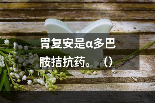 胃复安是α多巴胺拮抗药。（）