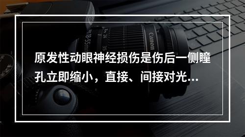 原发性动眼神经损伤是伤后一侧瞳孔立即缩小，直接、间接对光反射