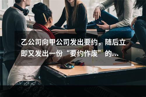 乙公司向甲公司发出要约，随后立即又发出一份“要约作废”的函件