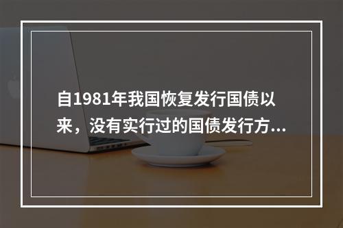 自1981年我国恢复发行国债以来，没有实行过的国债发行方式是