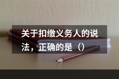 关于扣缴义务人的说法，正确的是（）