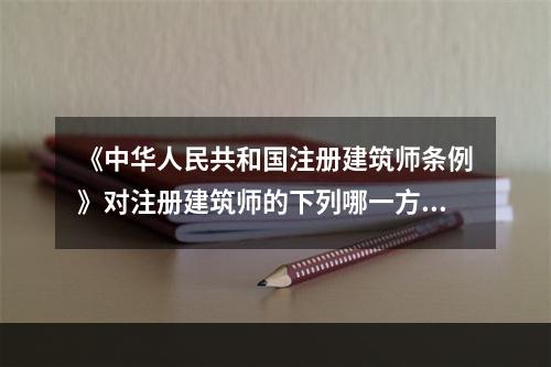 《中华人民共和国注册建筑师条例》对注册建筑师的下列哪一方面未