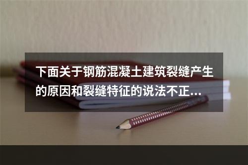 下面关于钢筋混凝土建筑裂缝产生的原因和裂缝特征的说法不正确