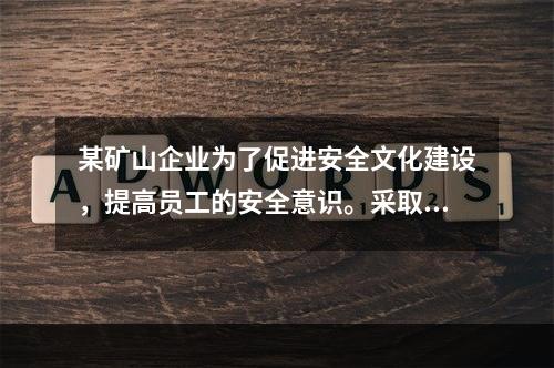 某矿山企业为了促进安全文化建设，提高员工的安全意识。采取了一