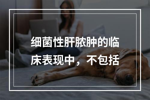 细菌性肝脓肿的临床表现中，不包括