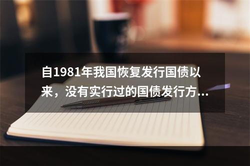 自1981年我国恢复发行国债以来，没有实行过的国债发行方式是