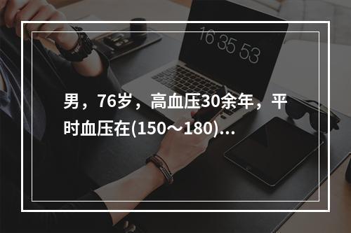 男，76岁，高血压30余年，平时血压在(150～180)/(