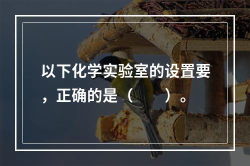 以下化学实验室的设置要，正确的是（　　）。