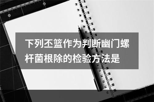 下列丕篮作为判断幽门螺杆菌根除的检验方法是