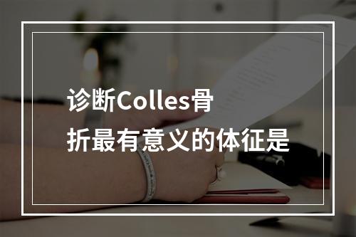 诊断Colles骨折最有意义的体征是