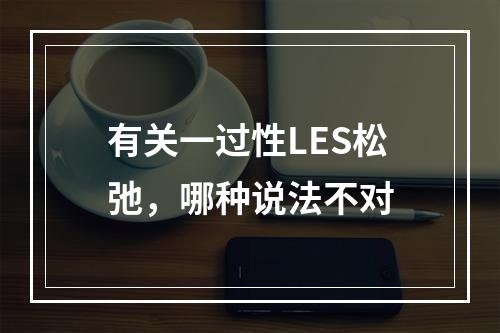 有关一过性LES松弛，哪种说法不对