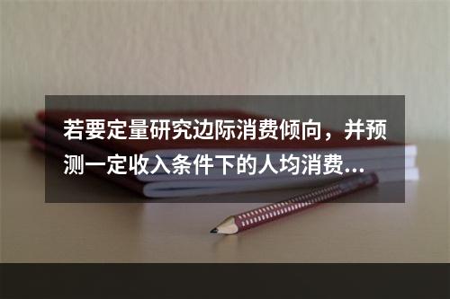 若要定量研究边际消费倾向，并预测一定收入条件下的人均消费金额