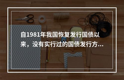 自1981年我国恢复发行国债以来，没有实行过的国债发行方式是