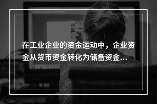 在工业企业的资金运动中，企业资金从货币资金转化为储备资金形态