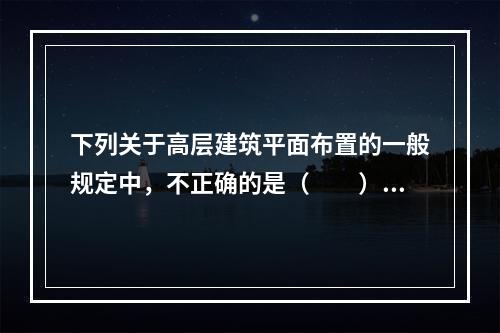 下列关于高层建筑平面布置的一般规定中，不正确的是（　　）。