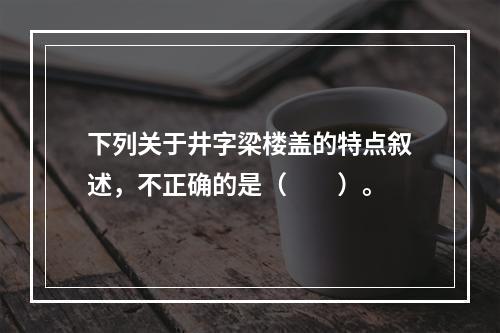 下列关于井字梁楼盖的特点叙述，不正确的是（　　）。