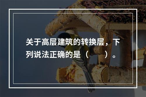 关于高层建筑的转换层，下列说法正确的是（　　）。