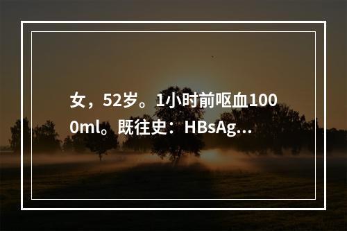 女，52岁。1小时前呕血1000ml。既往史：HBsAg(+