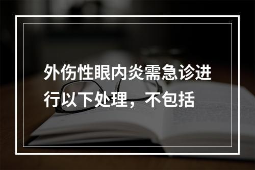 外伤性眼内炎需急诊进行以下处理，不包括