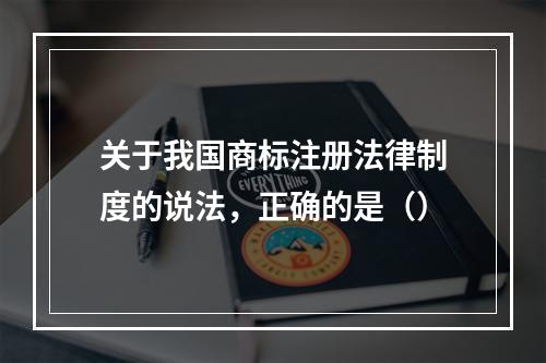 关于我国商标注册法律制度的说法，正确的是（）