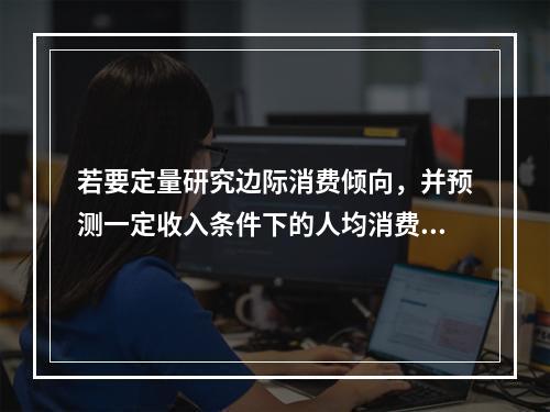 若要定量研究边际消费倾向，并预测一定收入条件下的人均消费金额