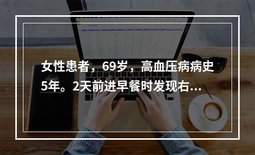 女性患者，69岁，高血压病病史5年。2天前进早餐时发现右手无