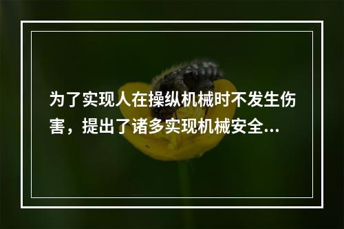 为了实现人在操纵机械时不发生伤害，提出了诸多实现机械安全的途