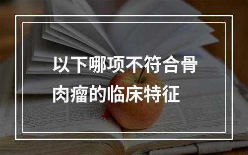 以下哪项不符合骨肉瘤的临床特征