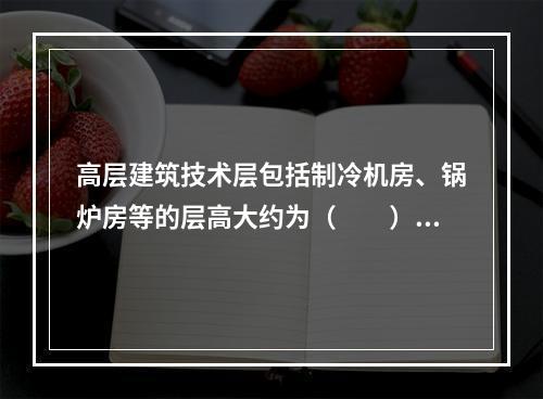 高层建筑技术层包括制冷机房、锅炉房等的层高大约为（　　）。