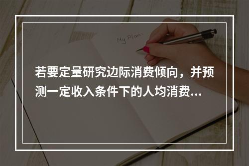 若要定量研究边际消费倾向，并预测一定收入条件下的人均消费金额