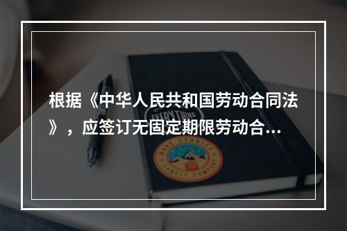 根据《中华人民共和国劳动合同法》，应签订无固定期限劳动合同的