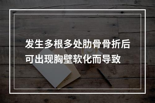 发生多根多处肋骨骨折后可出现胸壁软化而导致