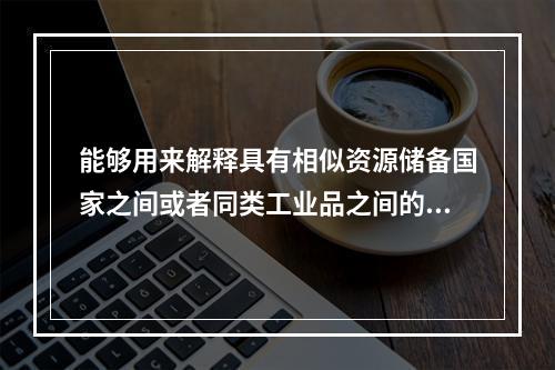 能够用来解释具有相似资源储备国家之间或者同类工业品之间的双向