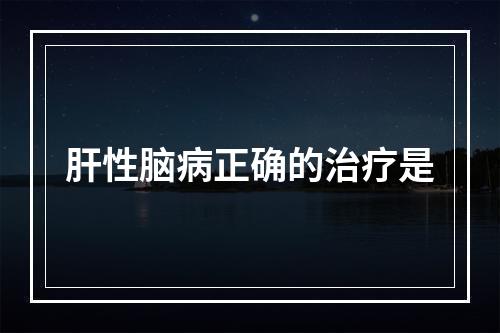 肝性脑病正确的治疗是