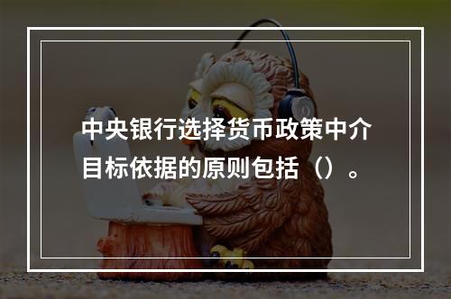 中央银行选择货币政策中介目标依据的原则包括（）。