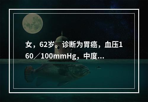 女，62岁。诊断为胃癌，血压160／100mmHg，中度贫血