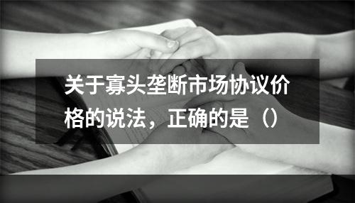 关于寡头垄断市场协议价格的说法，正确的是（）