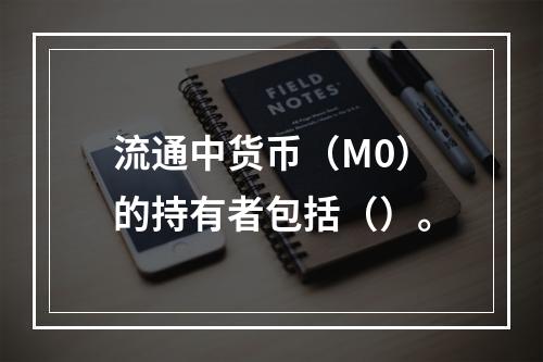 流通中货币（M0）的持有者包括（）。