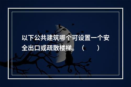 以下公共建筑哪个可设置一个安全出口或疏散楼梯。（　　）