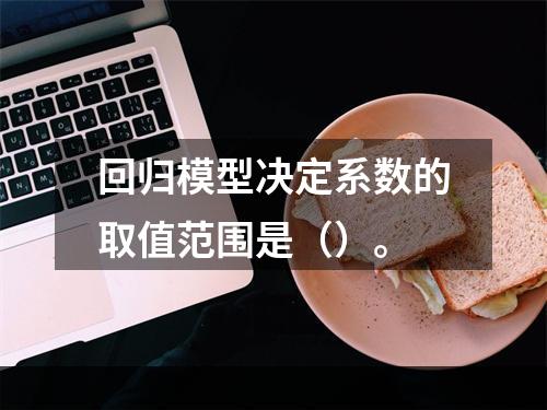 回归模型决定系数的取值范围是（）。