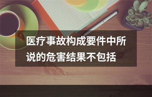 医疗事故构成要件中所说的危害结果不包括