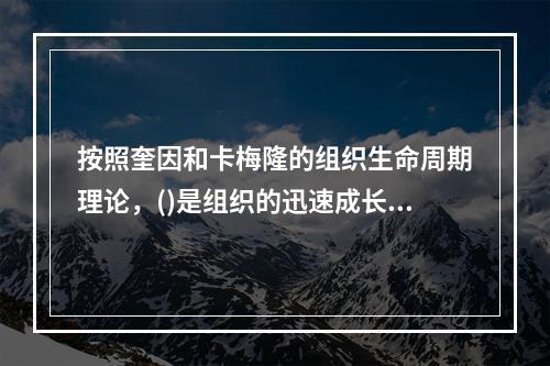 按照奎因和卡梅隆的组织生命周期理论，()是组织的迅速成长期。