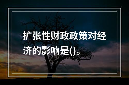 扩张性财政政策对经济的影响是()。