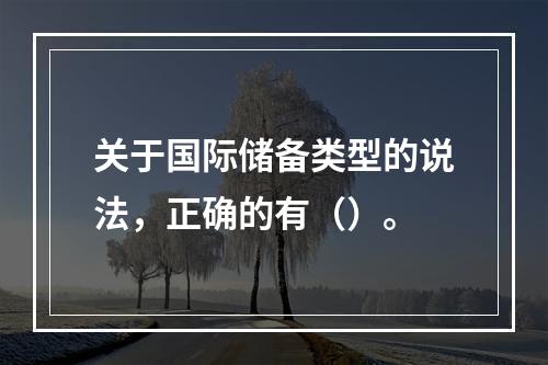 关于国际储备类型的说法，正确的有（）。