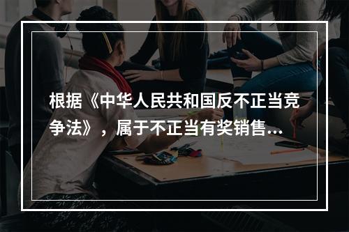 根据《中华人民共和国反不正当竞争法》，属于不正当有奖销售行为