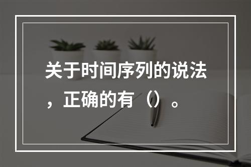 关于时间序列的说法，正确的有（）。