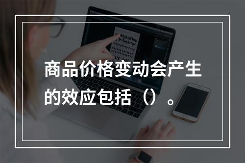 商品价格变动会产生的效应包括（）。