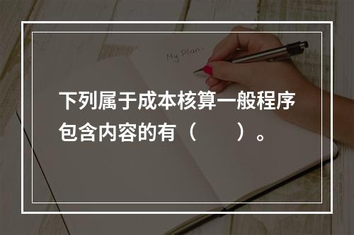 下列属于成本核算一般程序包含内容的有（　　）。